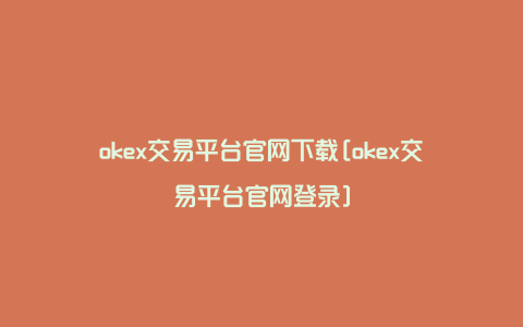 okex交易平台官网下载[okex交易平台官网登录]