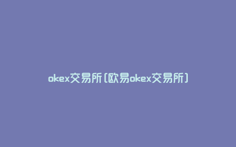 okex交易所[欧易okex交易所]