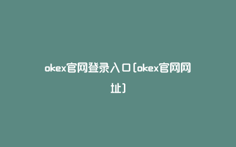 okex官网登录入口[okex官网网址]