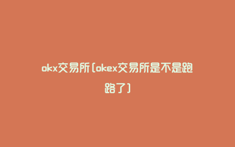 okx交易所[okex交易所是不是跑路了]