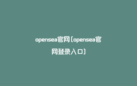 opensea官网[opensea官网登录入口]