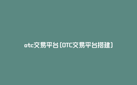 otc交易平台[OTC交易平台搭建]