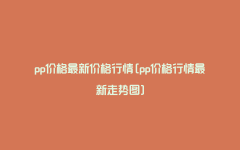 pp价格最新价格行情[pp价格行情最新走势图]