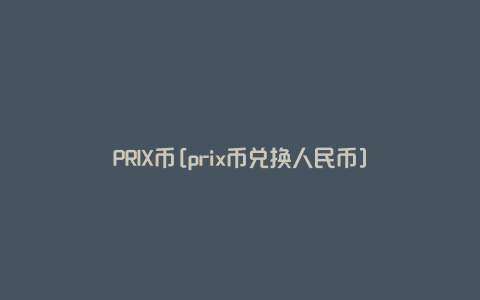 PRIX币[prix币兑换人民币]