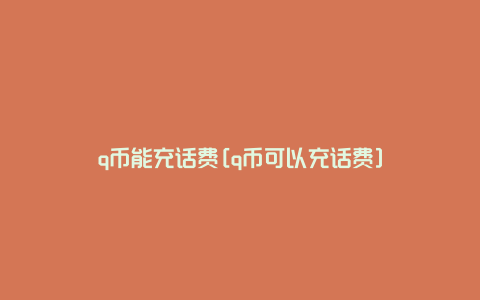 q币能充话费[q币可以充话费]