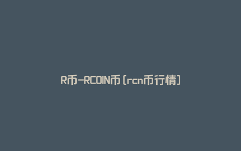 R币-RCOIN币[rcn币行情]