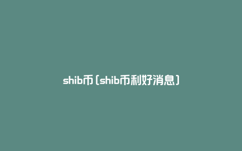shib币[shib币利好消息]