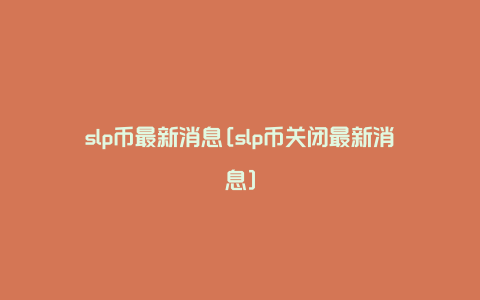 slp币最新消息[slp币关闭最新消息]