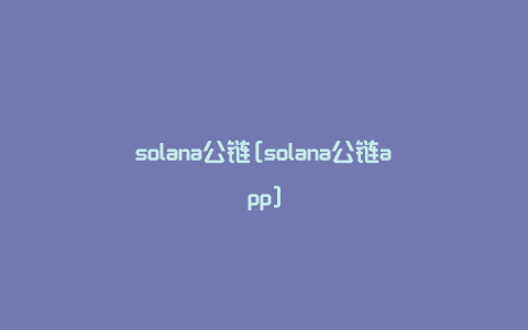 solana公链[solana公链app]