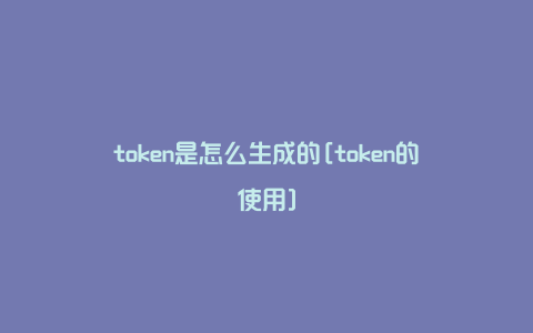 token是怎么生成的[token的使用]