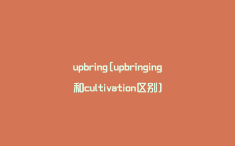 upbring[upbringing和cultivation区别]