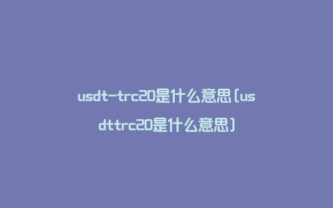 usdt-trc20是什么意思[usdttrc20是什么意思]