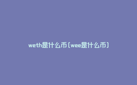 weth是什么币[wee是什么币]