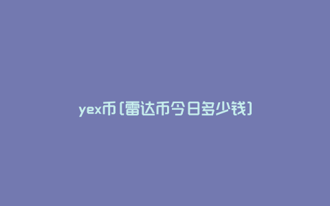 yex币[雷达币今日多少钱]