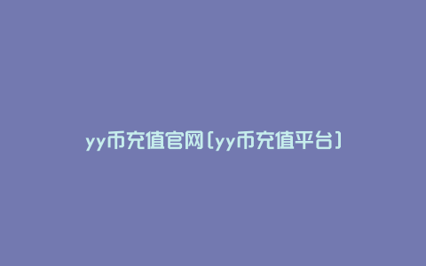 yy币充值官网[yy币充值平台]