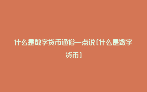 什么是数字货币通俗一点说[什么是数字货币]