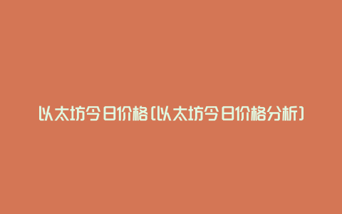 以太坊今日价格[以太坊今日价格分析]