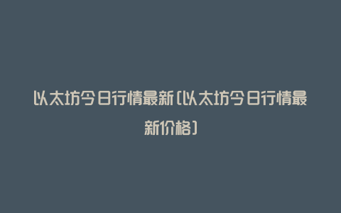 以太坊今日行情最新[以太坊今日行情最新价格]