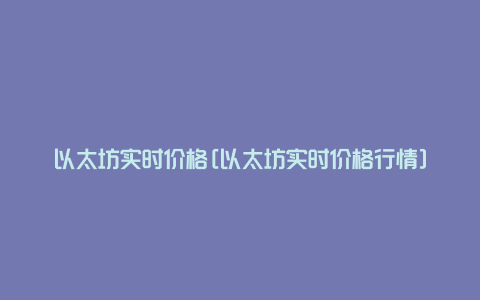 以太坊实时价格[以太坊实时价格行情]