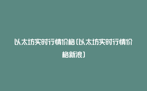 以太坊实时行情价格[以太坊实时行情价格新浪]