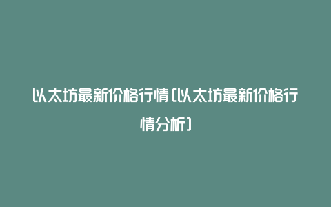 以太坊最新价格行情[以太坊最新价格行情分析]