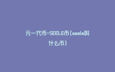 元一代币-SEELE币[seele叫什么币]