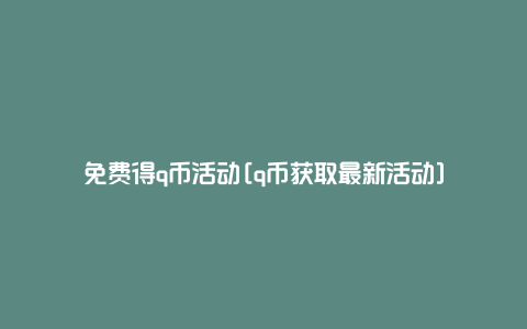 免费得q币活动[q币获取最新活动]