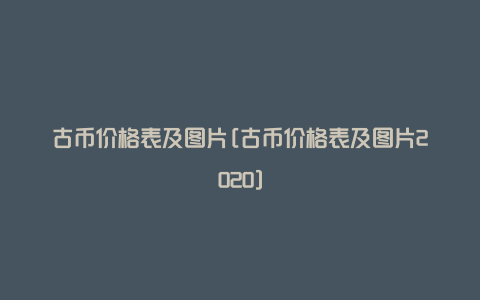 古币价格表及图片[古币价格表及图片2020]