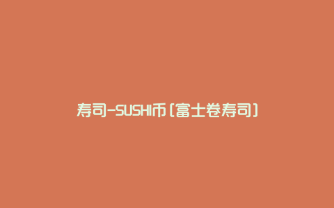 寿司-SUSHI币[富士卷寿司]