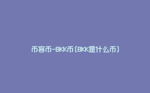 币客币-BKK币[BKK是什么币]