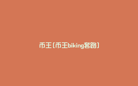 币王[币王biking套路]