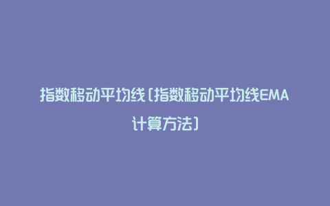 指数移动平均线[指数移动平均线EMA计算方法]