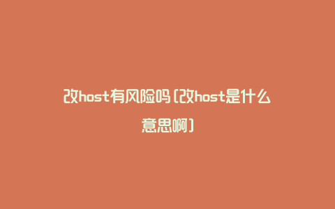 改host有风险吗[改host是什么意思啊]