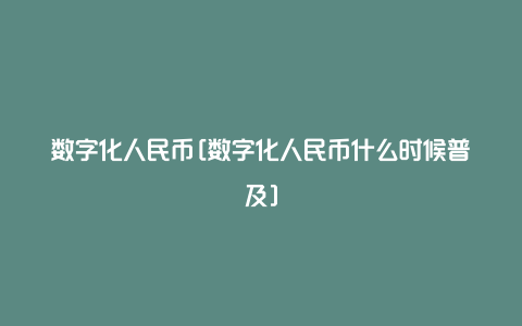 数字化人民币[数字化人民币什么时候普及]