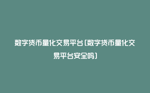 数字货币量化交易平台[数字货币量化交易平台安全吗]