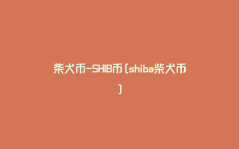 柴犬币-SHIB币[shiba柴犬币]