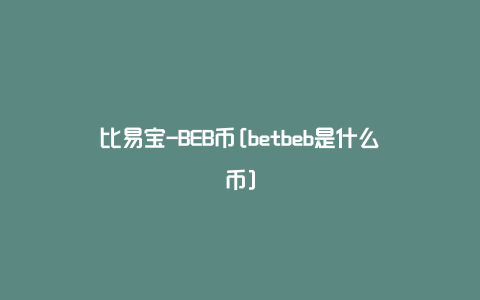 比易宝-BEB币[betbeb是什么币]