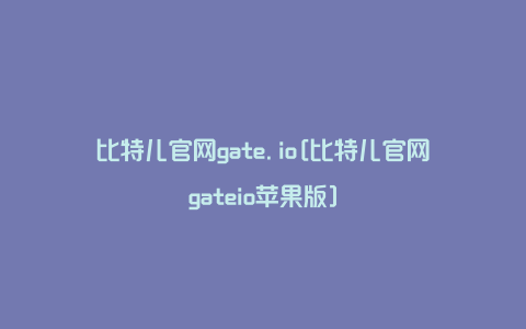 比特儿官网gate.io[比特儿官网gateio苹果版]