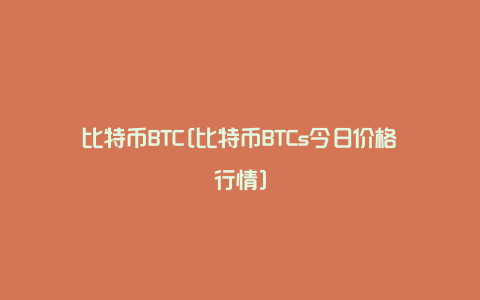 比特币BTC[比特币BTCs今日价格行情]