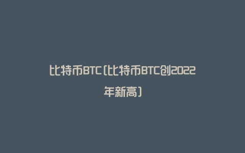 比特币BTC[比特币BTC创2022年新高]