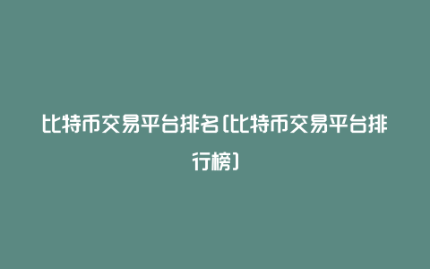 比特币交易平台排名[比特币交易平台排行榜]