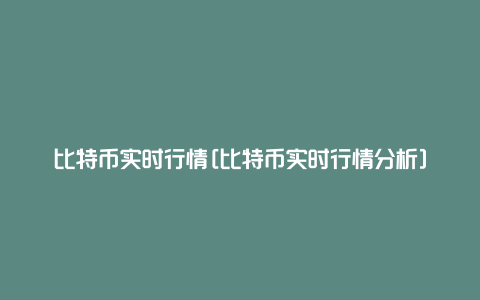 比特币实时行情[比特币实时行情分析]