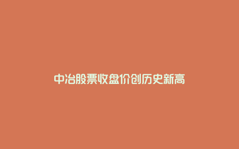 中冶股票收盘价创历史新高