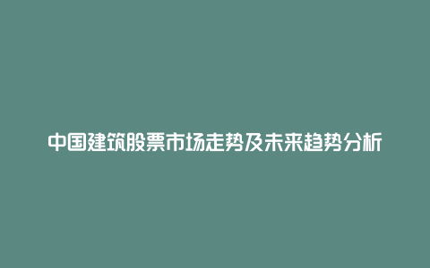 中国建筑股票市场走势及未来趋势分析