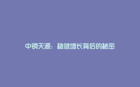 中钢天源：稳健增长背后的秘密