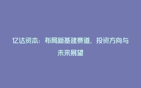 亿达资本：布局新基建赛道，投资方向与未来展望