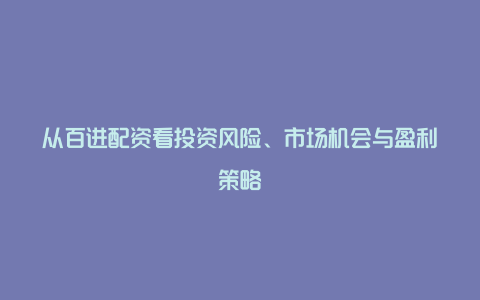 从百进配资看投资风险、市场机会与盈利策略