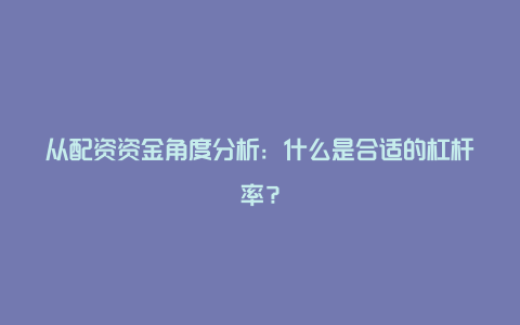 从配资资金角度分析：什么是合适的杠杆率？