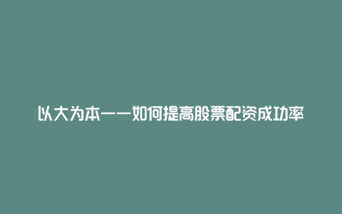 以大为本——如何提高股票配资成功率