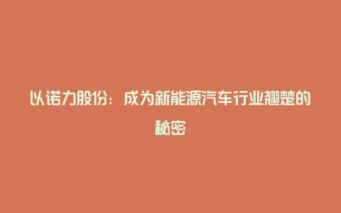 以诺力股份：成为新能源汽车行业翘楚的秘密